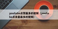 youtube点赞最多的视频（youtube点击量最多的视频）