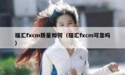 福汇fxcm质量如何（福汇fxcm可靠吗）