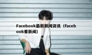 Facebook最新新闻资讯（facebook看新闻）