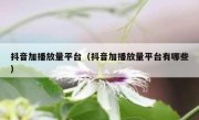 抖音加播放量平台（抖音加播放量平台有哪些）