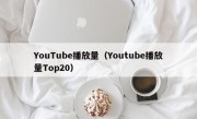 YouTube播放量（Youtube播放量Top20）