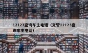 12123查询车主电话（交管12123查询车主电话）