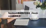 facebook新闻账号排名（facebook最新新闻）