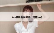 ins最新新闻资讯（现在ins）