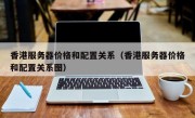 香港服务器价格和配置关系（香港服务器价格和配置关系图）