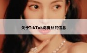 关于TikTok刷粉丝的信息