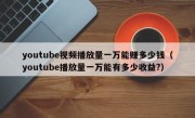 youtube视频播放量一万能赚多少钱（youtube播放量一万能有多少收益?）