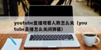 youtube直播观看人数怎么关（youtube直播怎么关闭弹幕）