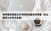 如何提高微信公众号的粉丝量和点赞量（怎么提高公众号点击量）