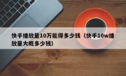 快手播放量10万能得多少钱（快手10w播放量大概多少钱）