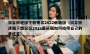 抖音极速版下载安装2022最新版（抖音极速版下载安装2022最新版如何晓得自己的手机号）