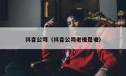 抖音公司（抖音公司老板是谁）