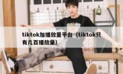 tiktok加播放量平台（tiktok只有几百播放量）