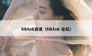 tiktok资讯（tiktok 论坛）