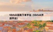 tiktok自助下单平台（tiktok开放平台）