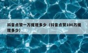 抖音点赞一万提现多少（抖音点赞100万提现多少）