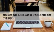 推特点赞为什么不显示内容（为什么推特点赞了看不到）