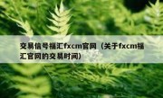 交易信号福汇fxcm官网（关于fxcm福汇官网的交易时间）