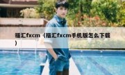 福汇fxcm（福汇fxcm手机版怎么下载）