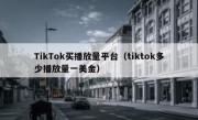 TikTok买播放量平台（tiktok多少播放量一美金）