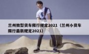 兰州微型货车限行规定2021（兰州小货车限行最新规定2021）