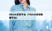 tiktok买赞平台（Tiktok带货数据平台）