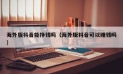 海外版抖音能挣钱吗（海外版抖音可以赚钱吗）