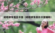 绝地求生低价卡盟（绝地求生低价卡盟辅助）