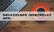 知道公众号怎么加好友（如何通过微信公众号加好友）