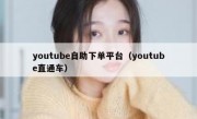 youtube自助下单平台（youtube直通车）