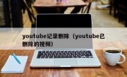 youtube记录删除（youtube已删除的视频）