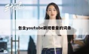 包含youtube刷观看量的词条