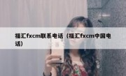 福汇fxcm联系电话（福汇fxcm中国电话）