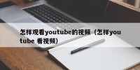 怎样观看youtube的视频（怎样youtube 看视频）