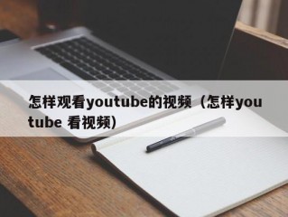 怎样观看youtube的视频（怎样youtube 看视频）