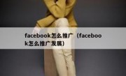 facebook怎么推广（facebook怎么推广发展）