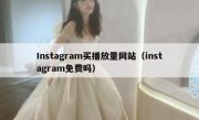 Instagram买播放量网站（instagram免费吗）