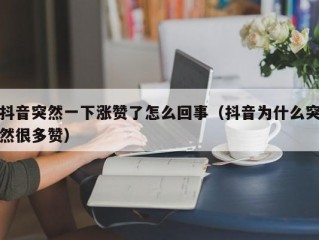 抖音突然一下涨赞了怎么回事（抖音为什么突然很多赞）