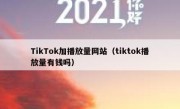 TikTok加播放量网站（tiktok播放量有钱吗）