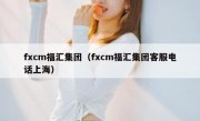 fxcm福汇集团（fxcm福汇集团客服电话上海）