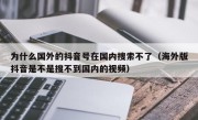 为什么国外的抖音号在国内搜索不了（海外版抖音是不是搜不到国内的视频）