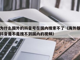 为什么国外的抖音号在国内搜索不了（海外版抖音是不是搜不到国内的视频）