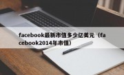 facebook最新市值多少亿美元（facebook2014年市值）