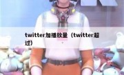 twitter加播放量（twitter超过）