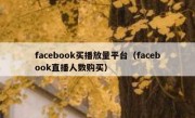 facebook买播放量平台（facebook直播人数购买）