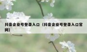 抖音企业号登录入口（抖音企业号登录入口官网）