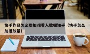 快手作品怎么增加观看人数呢知乎（快手怎么加播放量）