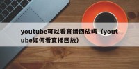 youtube可以看直播回放吗（youtube如何看直播回放）