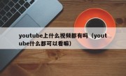 youtube上什么视频都有吗（youtube什么都可以看嘛）