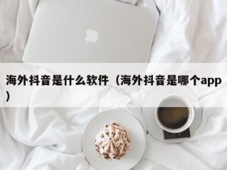 海外抖音是什么软件（海外抖音是哪个app）